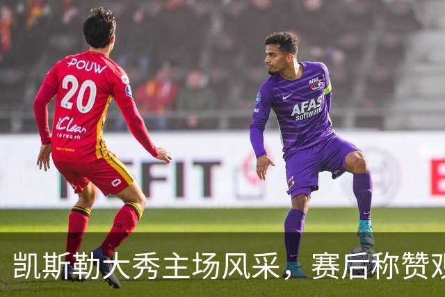 凯斯勒大秀主场风采，赛后称赞观众氛围