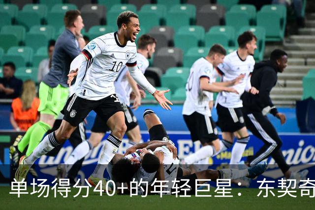 单场得分40+的年轻巨星：东契奇引领历史排行